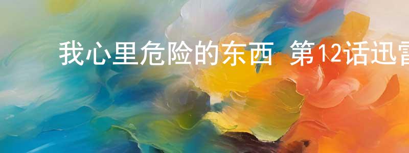曾永发的动漫综艺大全,我心里危险的东西 第12话迅雷下载_电影天堂
